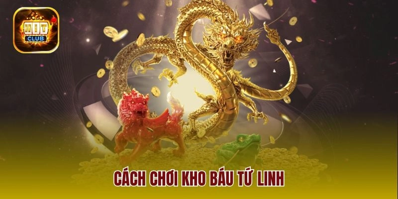 Hé Lộ Cách Chơi Kho Báu Tứ Linh Giúp Bạn Dễ Dàng Trúng Lớn