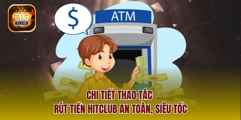 Chi tiết thao tác rút tiền Hitclub an toàn, siêu tốc