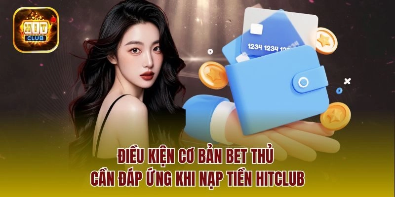Điều kiện cơ bản bet thủ cần đáp ứng khi nạp tiền Hitclub