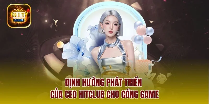 Định hướng phát triển của CEO hitclub cho cổng game