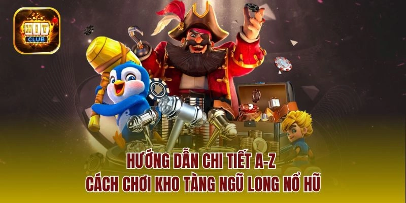 Hướng dẫn chi tiết a-z cách chơi kho tàng ngũ long nổ hũ
