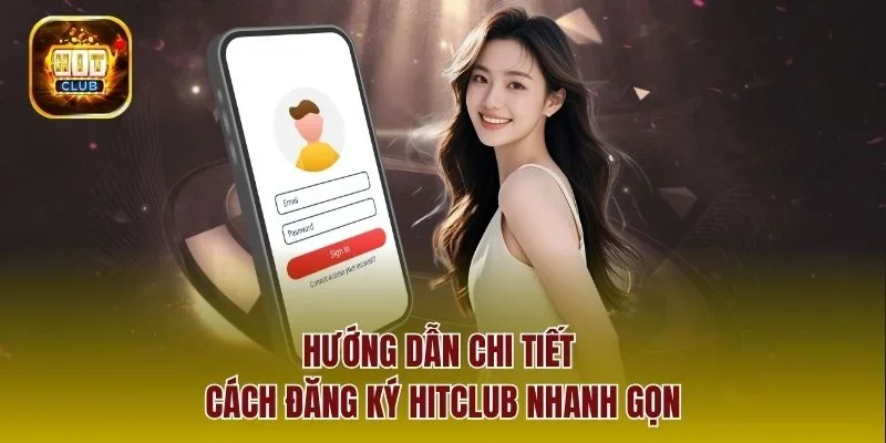 Hướng dẫn chi tiết cách đăng ký hitclub nhanh gọn
