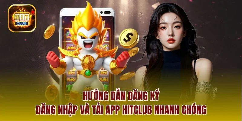 Hướng dẫn đăng ký, đăng nhập và tải app Hitclub nhanh chóng