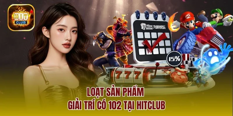 Loạt sản phẩm giải trí có 102 tại Hitclub