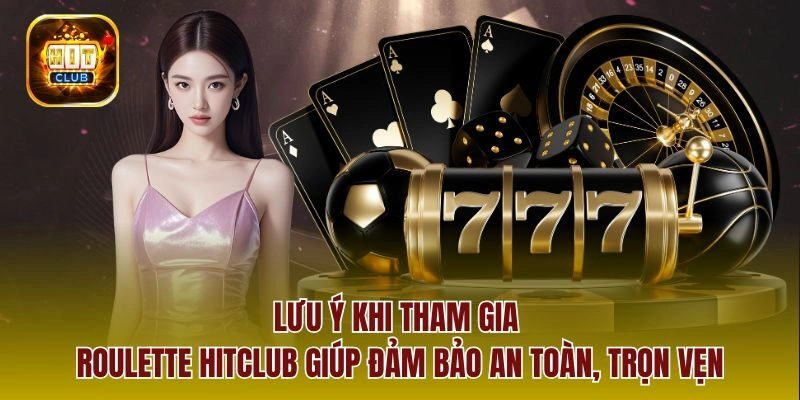 Lưu ý khi tham gia Roulette Hitclub giúp đảm bảo an toàn, trọn vẹn