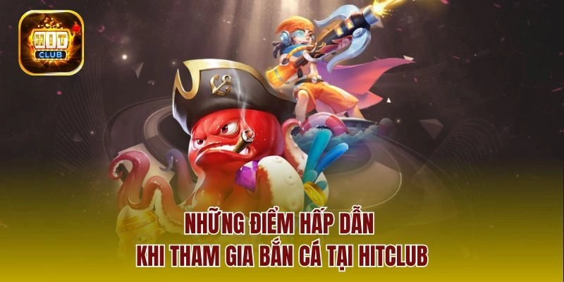 Những điểm hấp dẫn khi tham gia bắn cá tại hitclub