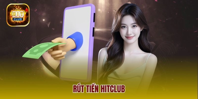 Rút Tiền Hitclub – 3 Bước Cơ Bản Giúp Giao Dịch An Toàn