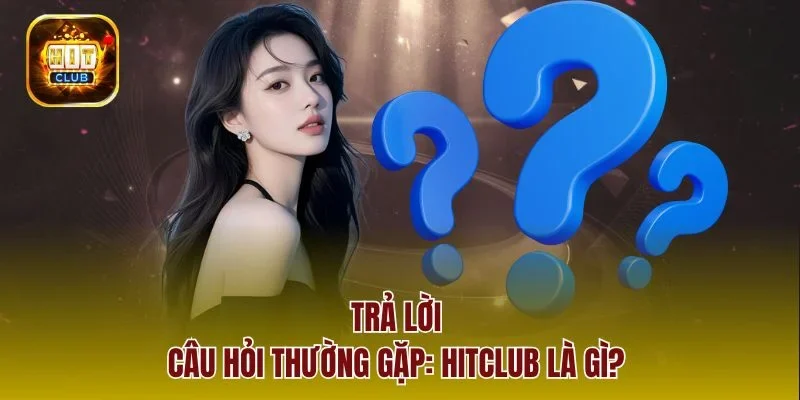 Trả lời câu hỏi thường gặp: Hitclub là gì?