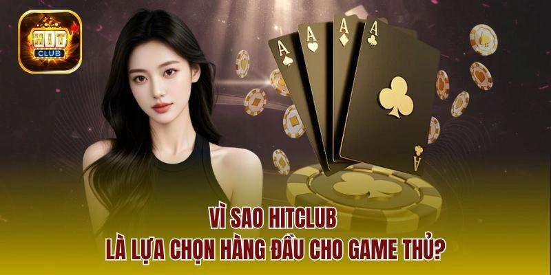 Vì sao hitclub là lựa chọn hàng đầu cho game thủ?