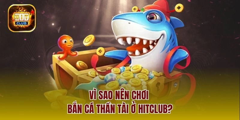 Vì sao nên chơi bắn cá thần tài ở Hitclub?